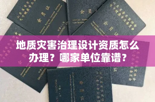 苏州地质灾害治理设计资质怎么办理?哪家单位靠谱?