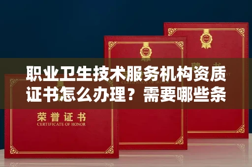 苏州职业卫生技术服务机构资质证书怎么办理?需要哪些条件?