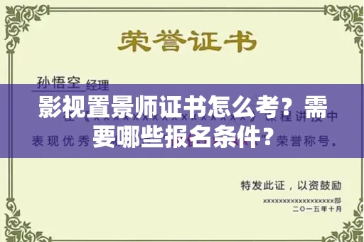 苏州影视置景师证书怎么考?需要哪些报名条件?