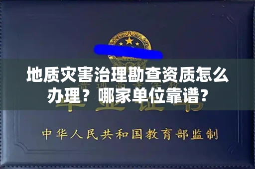 苏州地质灾害治理勘查资质怎么办理?哪家单位靠谱?