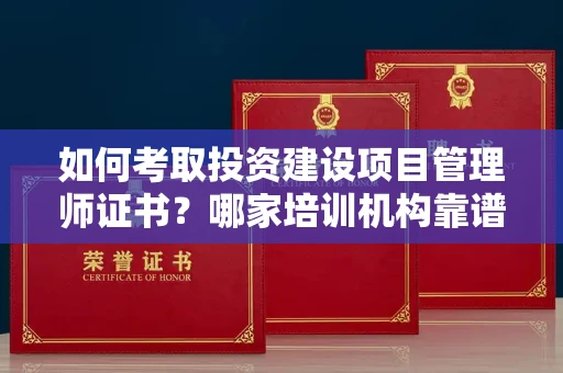 苏州如何考取投资建设项目管理师证书?哪家培训机构靠谱?