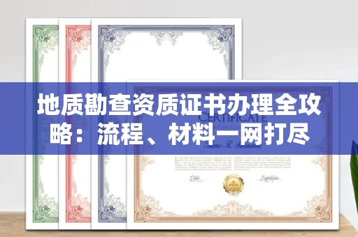 苏州地质勘查资质证书办理全攻略:流程、材料一网打尽
