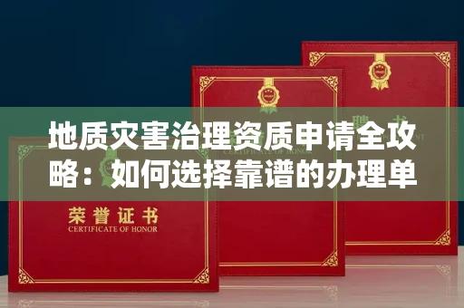 苏州地质灾害治理资质申请全攻略:如何选择靠谱的办理单位?