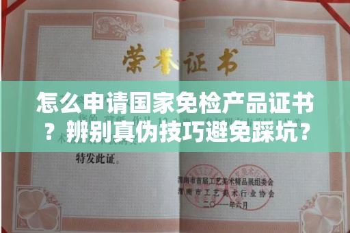 苏州怎么申请国家免检产品证书?辨别真伪技巧避免踩坑?