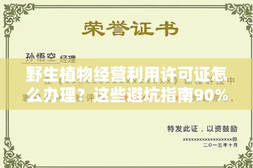 苏州野生植物经营利用许可证怎么办理?这些避坑指南90%商家都不知道