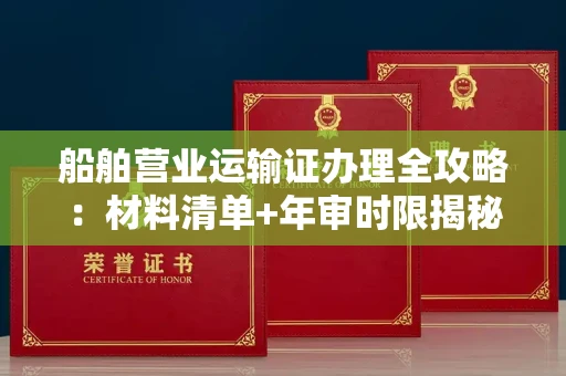 苏州船舶营业运输证办理全攻略:材料清单+年审时限揭秘