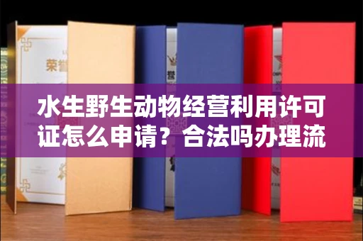苏州水生野生动物经营利用许可证怎么申请?合法吗办理流程有哪些