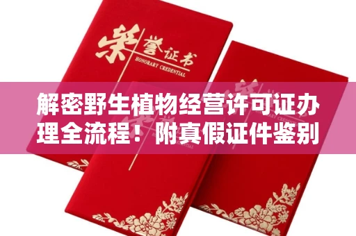 苏州解密野生植物经营许可证办理全流程!附真假证件鉴别方法