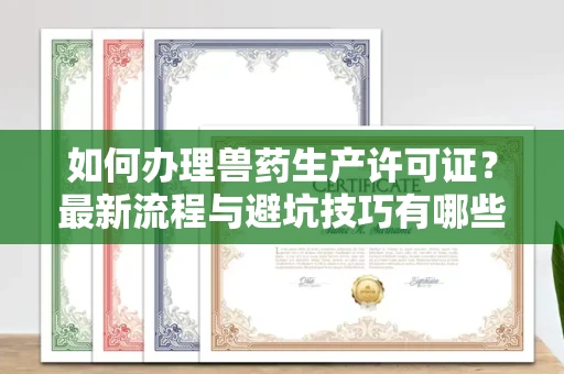 苏州如何办理兽药生产许可证?最新流程与避坑技巧有哪些?