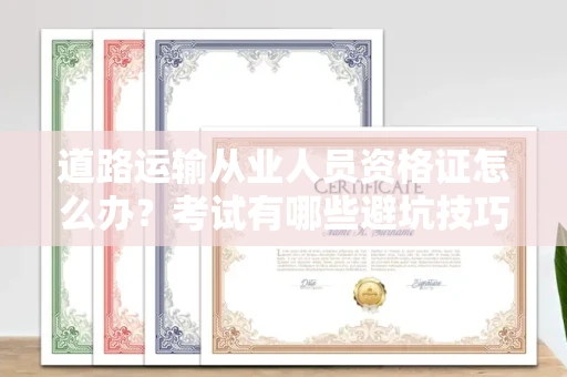 苏州道路运输从业人员资格证怎么办?考试有哪些避坑技巧?