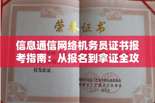 苏州信息通信网络机务员证书报考指南:从报名到拿证全攻略
