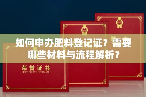 苏州如何申办肥料登记证?需要哪些材料与流程解析?