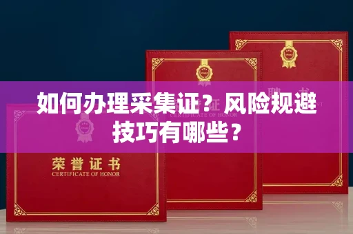 苏州如何办理采集证?风险规避技巧有哪些?