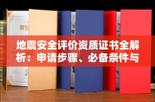苏州地震安全评价资质证书全解析:申请步骤、必备条件与实操指南