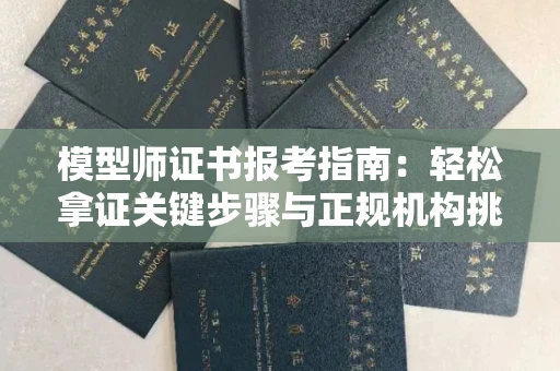 苏州模型师证书报考指南:轻松拿证关键步骤与正规机构挑选秘籍