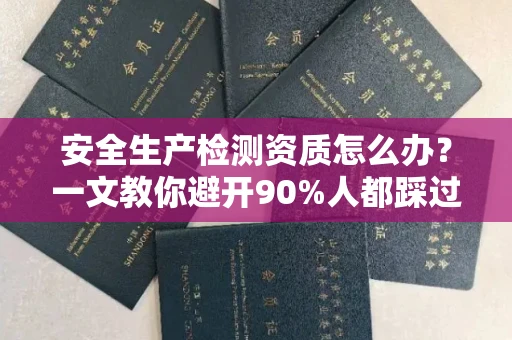 苏州安全生产检测资质怎么办?一文教你避开90%人都踩过的坑