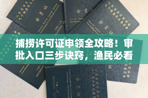 苏州捕捞许可证申领全攻略!审批入口三步诀窍,渔民必看