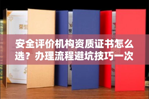 苏州安全评价机构资质证书怎么选?办理流程避坑技巧一次说清
