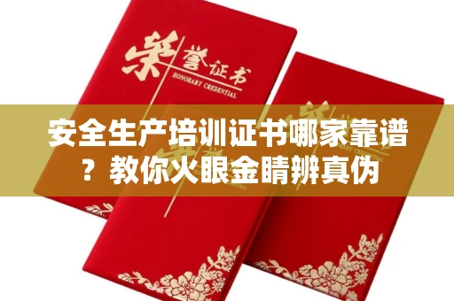 苏州安全生产培训证书哪家靠谱?教你火眼金睛辨真伪