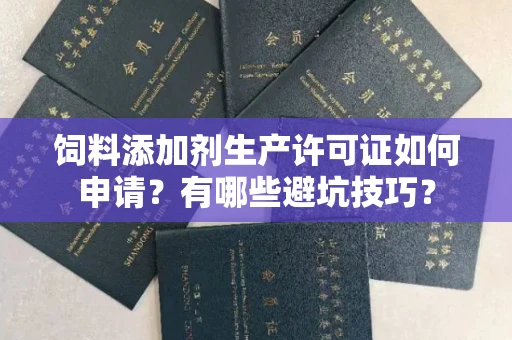 苏州饲料添加剂生产许可证如何申请?有哪些避坑技巧?