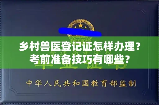 苏州乡村兽医登记证怎样办理?考前准备技巧有哪些?