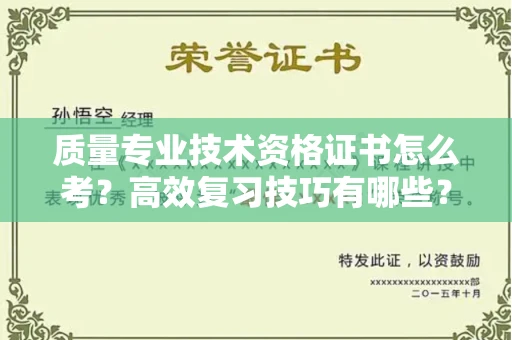 苏州质量专业技术资格证书怎么考?高效复习技巧有哪些?
