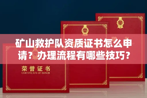苏州矿山救护队资质证书怎么申请?办理流程有哪些技巧?