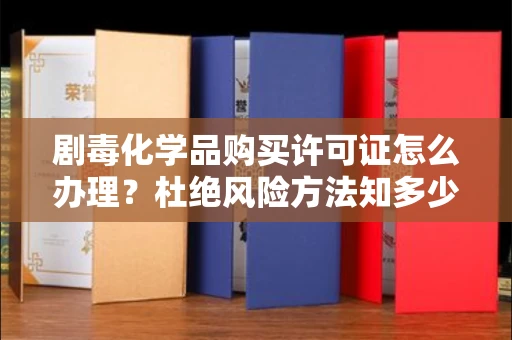 苏州剧毒化学品购买许可证怎么办理？杜绝风险方法知多少？