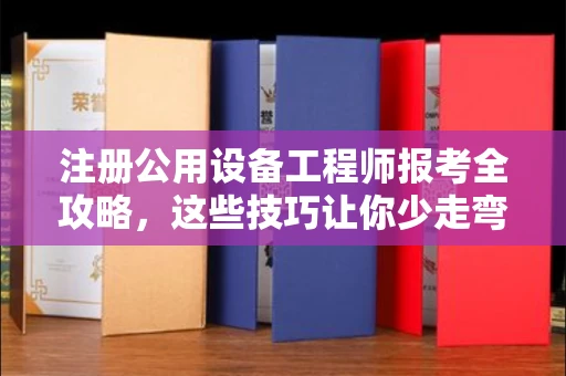 苏州注册公用设备工程师报考全攻略,这些技巧让你少走弯路!