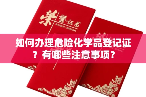 苏州如何办理危险化学品登记证?有哪些注意事项?