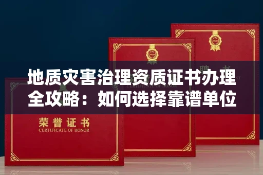 苏州地质灾害治理资质证书办理全攻略:如何选择靠谱单位?