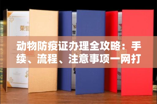苏州动物防疫证办理全攻略:手续、流程、注意事项一网打尽