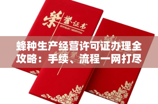 苏州蜂种生产经营许可证办理全攻略:手续、流程一网打尽