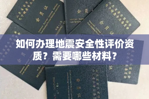 苏州如何办理地震安全性评价资质?需要哪些材料?